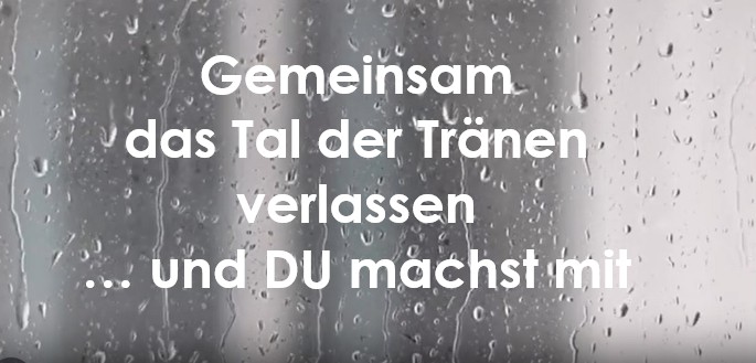 Lass uns gemeinsam das Tal der Tränen verlassen